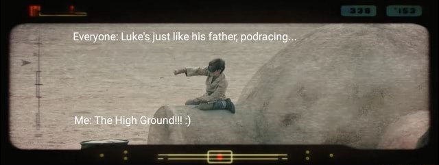 Luke Pod Racing Everyone: Luke's just like his father, podracing.. Me: The High Ground ...