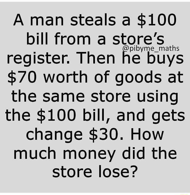 A man steals a $100 bill from a store's register. Then he buys $70 ...