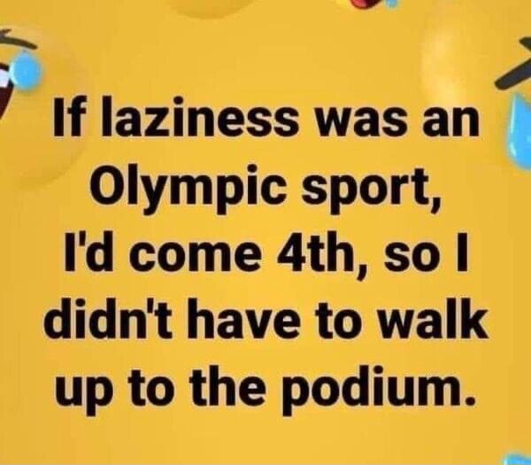 If laziness was an Olympic sport, I'd come so I didn't have to walk up ...