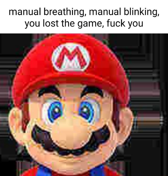 Manual breathing, manual blinking, you lost the game, fuck you iFunny