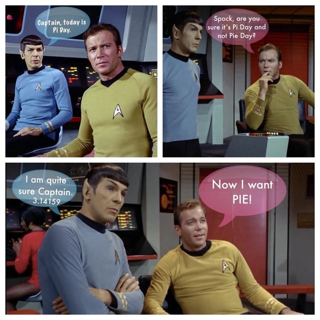 Captain, today is Pi Day. lam quite sure Captain. 3.14159 you ey and ye ...