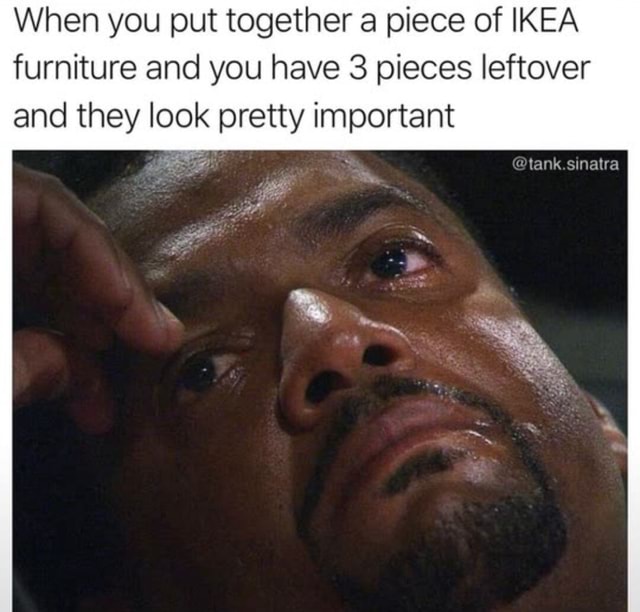 When you put together a piece of IKEA furniture and you have 3 pieces ...