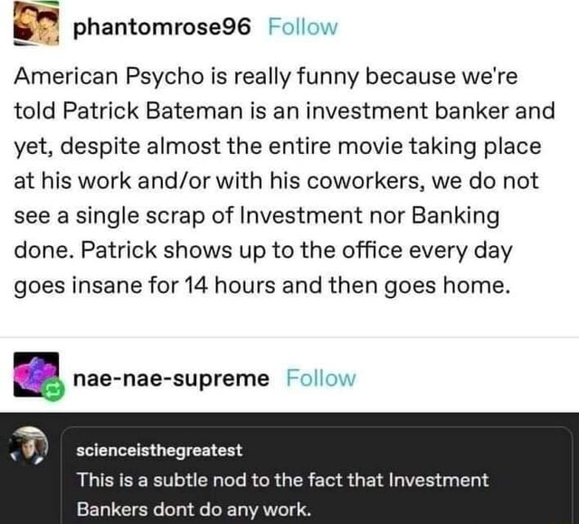 Follow American Psycho is really funny because we're told Patrick