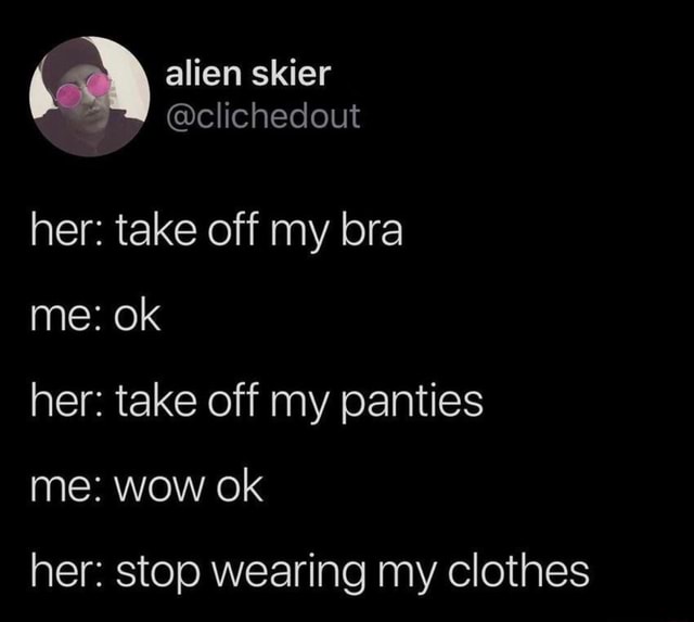 her-take-off-my-bra-me-ok-her-take-off-my-panties-her-stop-wearing