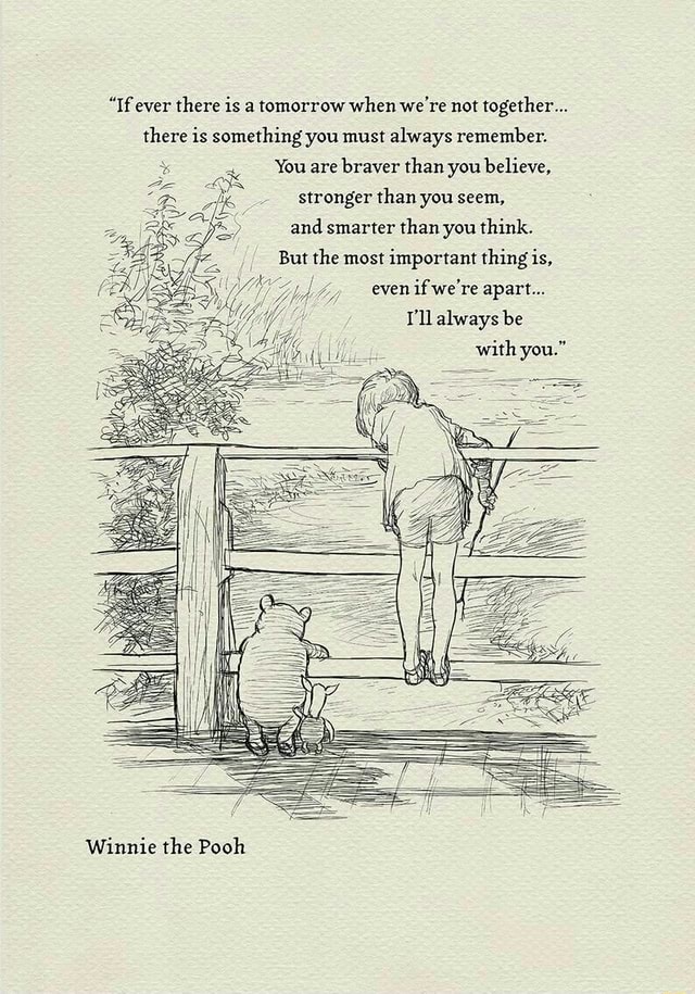 If Ever There Is A Tomorrow When We Re Not Together There Is Something You Must Always Remember You Are Braver Than You Believe Stronger Than You Seem And Smarter Than You