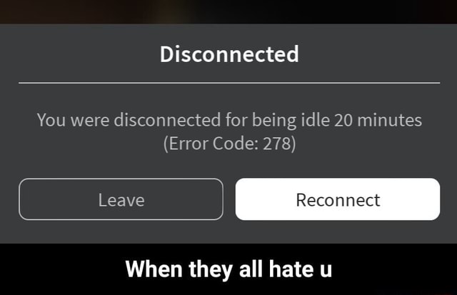 Disconnected You Were Disconnected For Being Idle 20 Minutes Error Code 278 When They All Hate U When They All Hate U - roblox error code 278