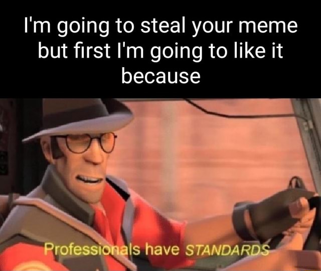 I'm going to steal your meme but first I'm going to like it because ...