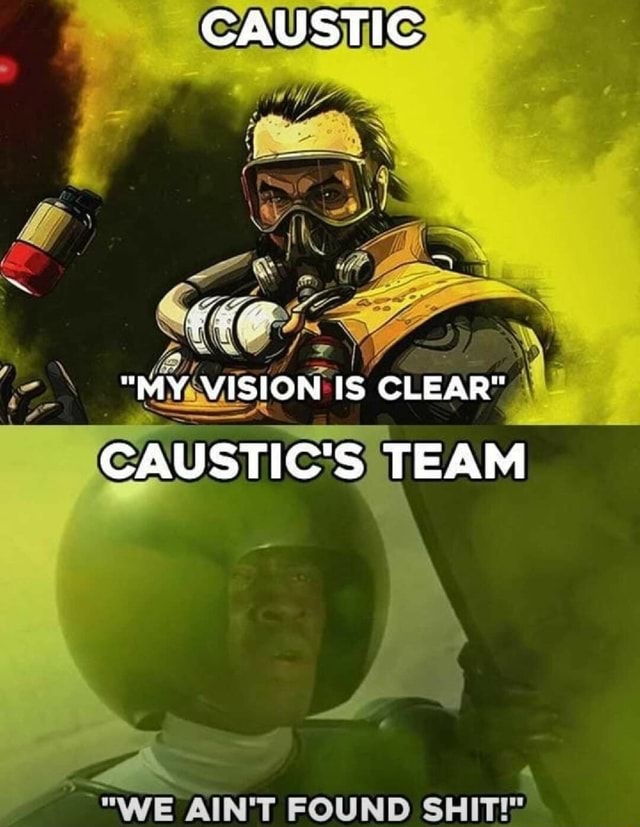 CAUSTIC "MY VISION IS CLEAR" CAUSTIC'S TEAM WE AIN'T FOUND SHIT!" iFunny