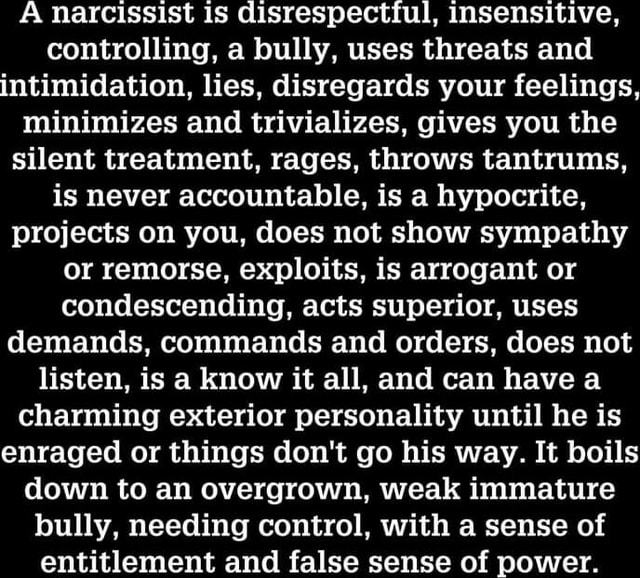 A Narcissist disrespectful, insensitive, controlling, a bully, uses