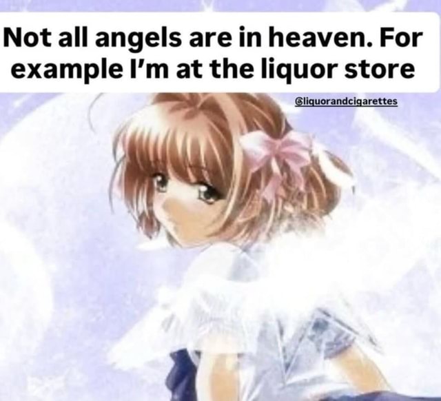 Not all angels are in heaven. For example I'm at the liquor store ...
