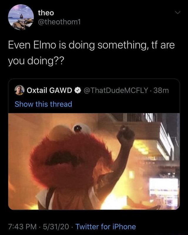 Even Elmo is doing something, tf are you doing?? oxtail GAWD ...