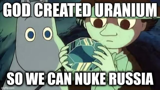 god-created-uranium-we-can-nuke-russia-ifunny