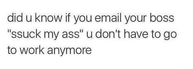 Did u know if you email your boss 