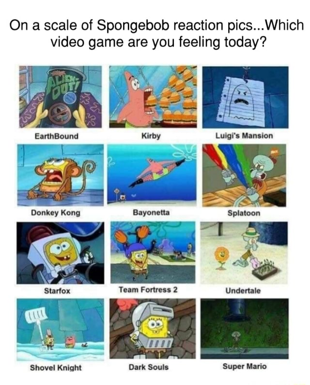 On a scale of Spongebob reaction pics...Which video game are you ...