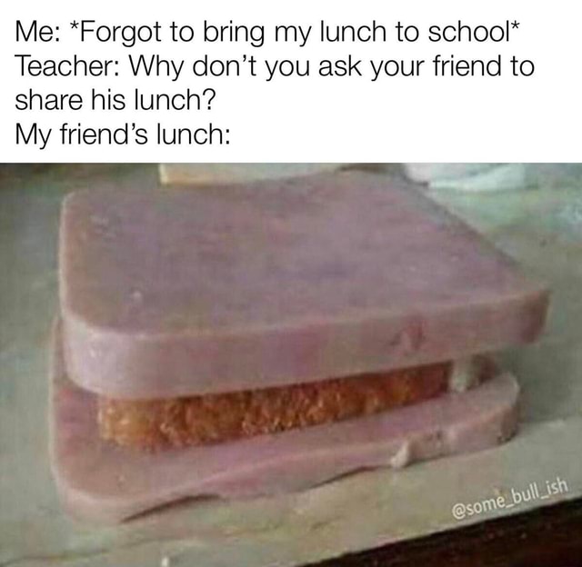 Me to bring my lunch to school* Teacher Why don't you ask