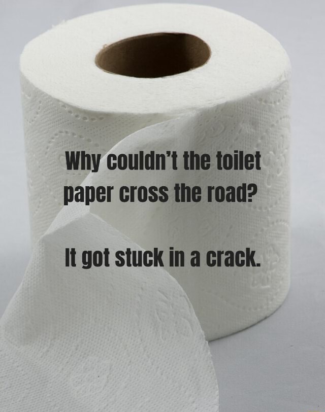 Why couldn't the toilet paper cross the road? It got stuck in a crack ...