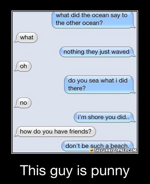 What did the ocean say to I the other ocean? (nothing they just waved