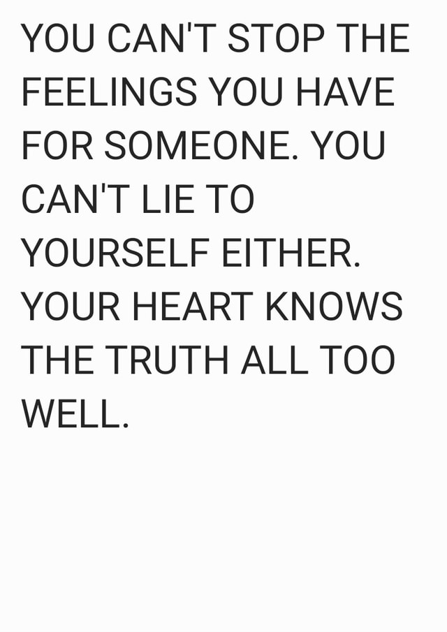 YOU CAN'T STOP THE FEELINGS YOU HAVE FOR SOMEONE. YOU CANT LIE TO ...