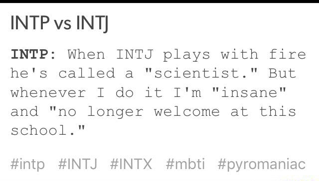 Intp Vs Int Intp When Intj Plays With Fire He S Called A Scientist But Whenever I Do It I M Insane And No Longer Welcome At This School