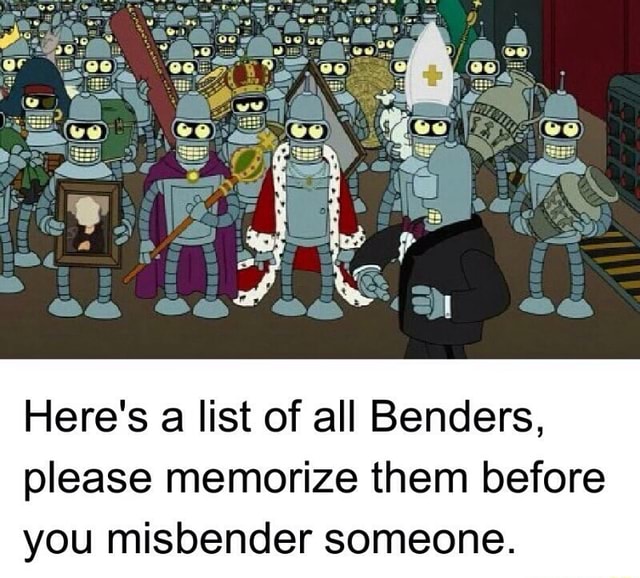 Here's a list of all Benders, please memorize them before you misbender