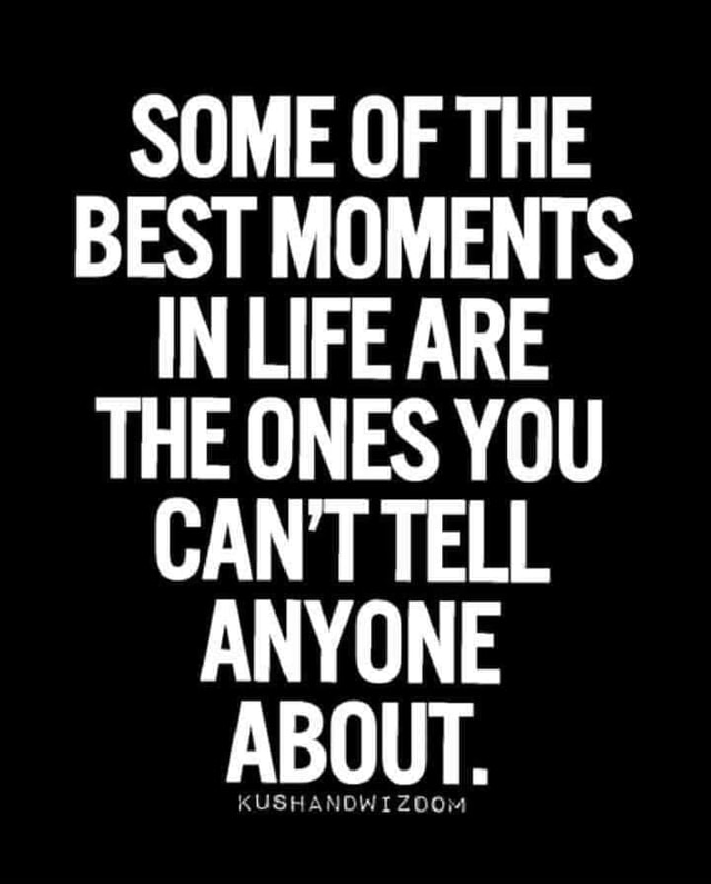 SOME OF THE BEST MOMENTS IN LIFE ARE THE ONES YOU CANT TELL ANYONE ...