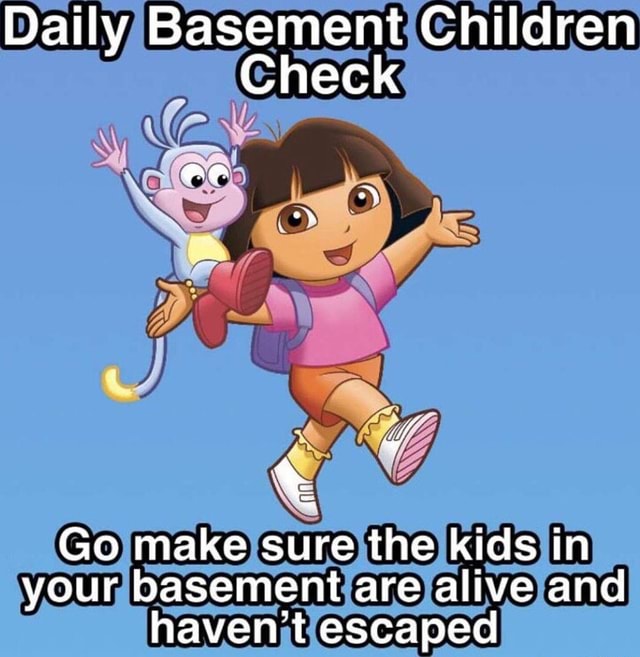 Daily Basement Children Check Go make sure the kids in your basement ...