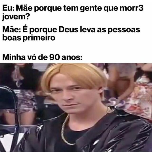 Eu Mãe Porque Tem Gente Que Morr3 Jovem Mãe É Porque Deus Leva As