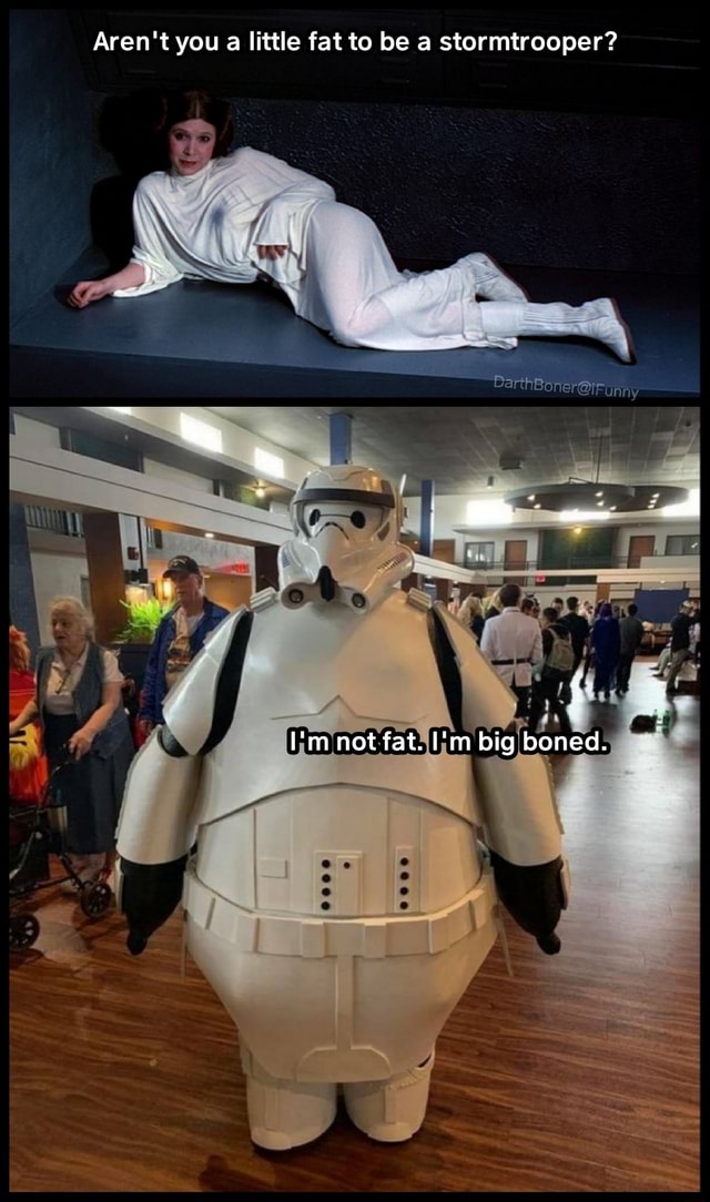 Aren T You A Little Fat To Be A Stormtrooper I M Not Fat I M Big Boned Ifunny
