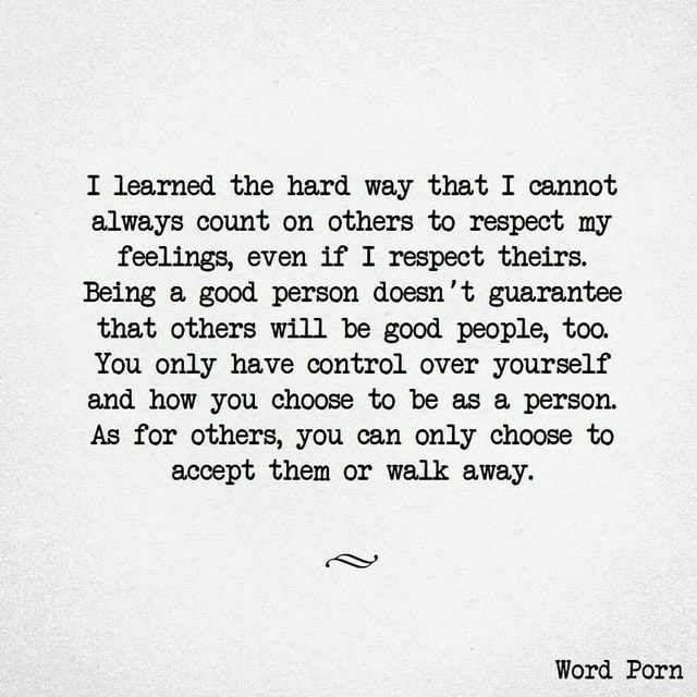 I learned the hard way that I cannot always count on others to respect ...