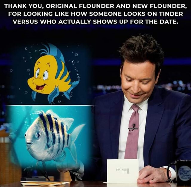 THANK YOU, ORIGINAL FLOUNDER AND NEW FLOUNDER, FOR LOOKING LIKE HOW