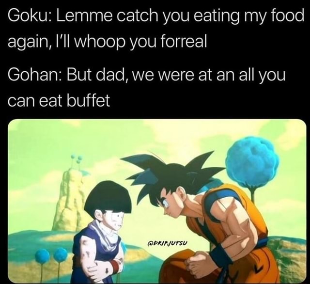 Goku: Lemme catch you eating my food again, I’ll whoop you forreal ...