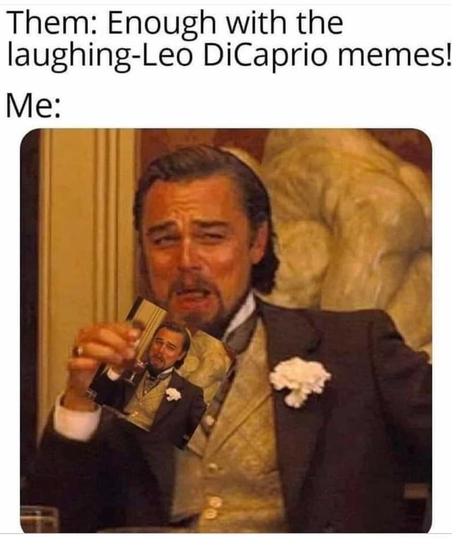 Them: Enough with the laughing-Leo DiCaprio memes! Me: - iFunny