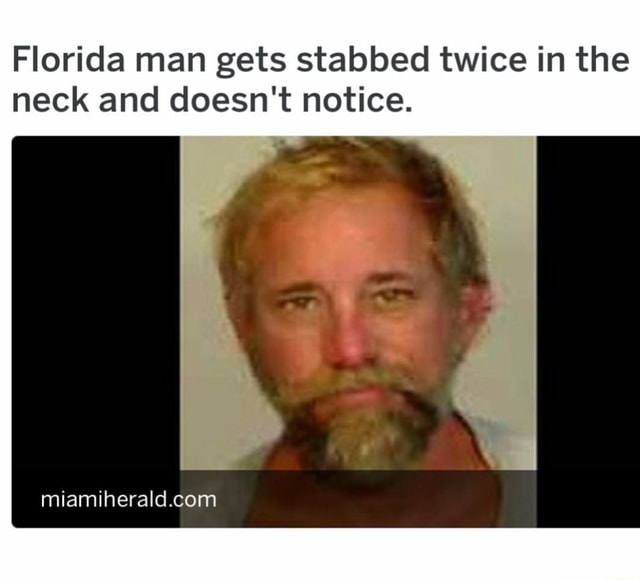 Florida Man Gets Stabbed Twice In The Neck And Doesn't Notice. - Ifunny