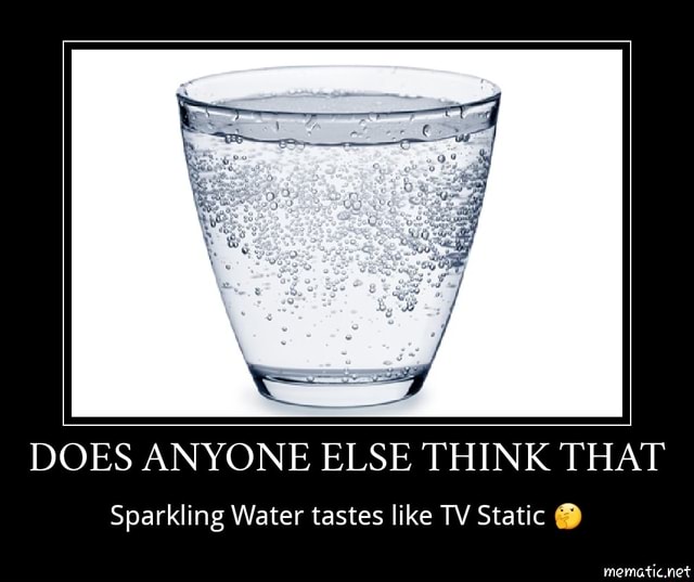 DOES ANYONE ELSE THINK THAT Sparkling Water tastes like TV Static O