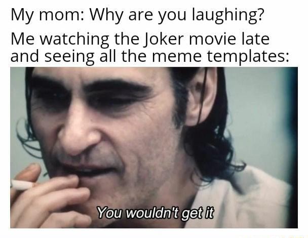 My Mom Why Are You Laughing Me Watching The Joker Movie Late And Seeing All The Meme Templates