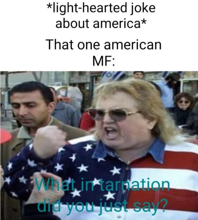 *lighthearted joke about america* That one american iFunny
