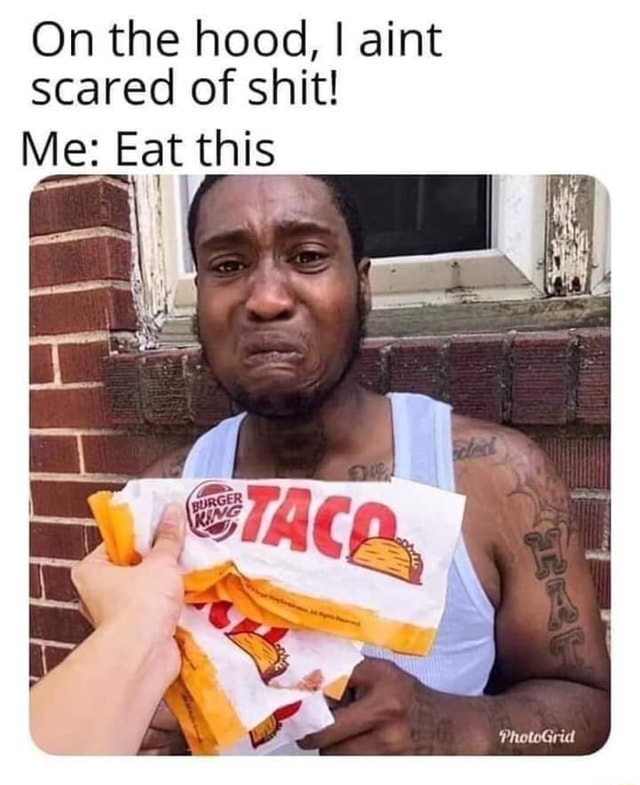 On the hood, I aint scared of shit! Me: Eat this - iFunny