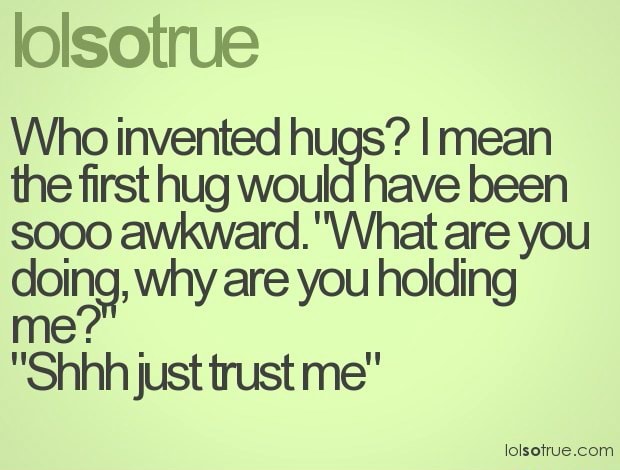 lolsotrue-who-invented-hugs-i-mean-the-first-hug-would-have-been-sooo