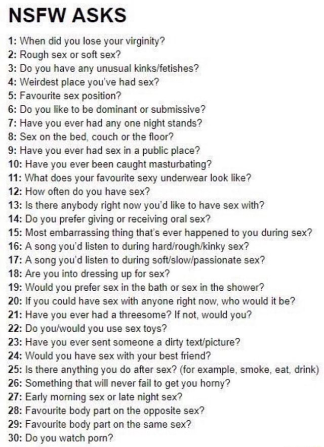 NSFW ASKS : When did you lose your virginity? : Rough sex or soft sex? : Do you have any unusual kinksfistishes? : Weirdest place you've had sex? : Favourite sex position? : NSFW ASKS : When did you lose your virginity? : Rough sex or soft sex? : Do you have any unusual kinksfistishes? : Weirdest place you've had sex? : Favourite sex position? :
