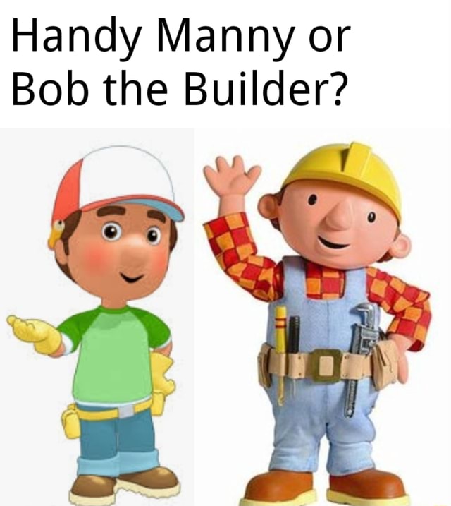 Handy Manny or Bob the Builder? - iFunny