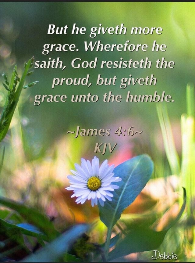 But He Giveth More Grace. Wheretore He Saith, God Resisteth The Proud 