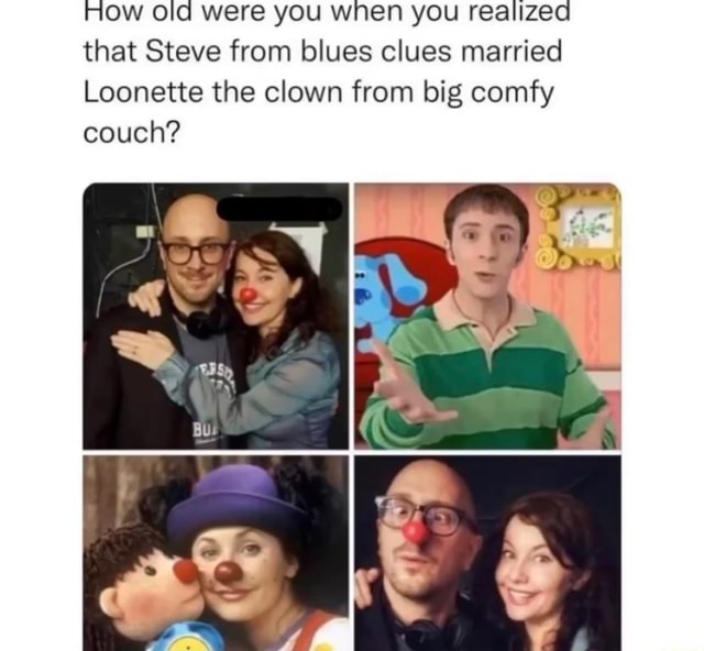 How old were you wnen you realized that Steve from blues clues married