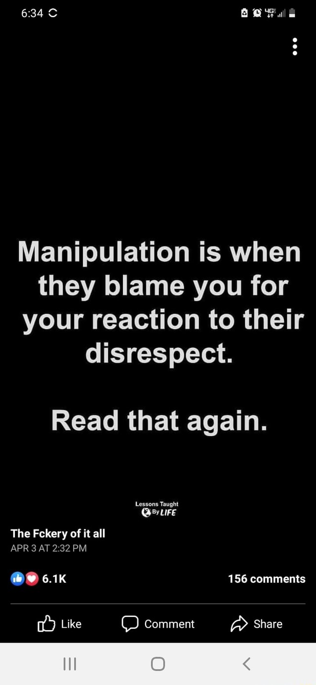 Manipulation is when they blame you for your reaction to their