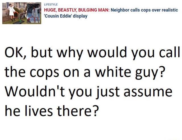STYLE HUGE, BEASTLY, BULGING MAN: Neighbor calls cops over realistic