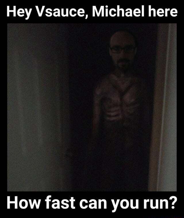 Hey Vsauce, Michael here How fast can you run? - iFunny