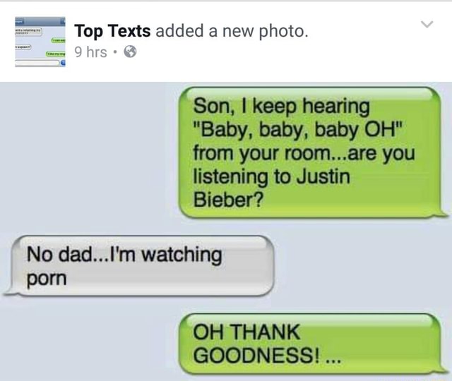 Top Texts Added A New Photo Son I Keep Hearing Baby Baby Baby Oh From Your Mom Are You Listening To Justin Bieber No Dad L M Watching Porn Oh Thank Goodnessi