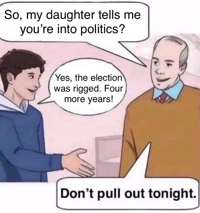 So, my daughter tells me you're into politics? Yes, the election was ...