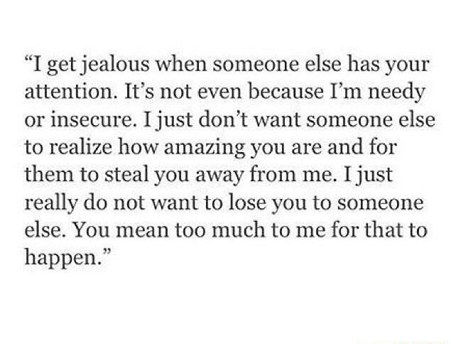 I Get Jealous When Someone Else Has Your Attention It S Not Even Because I M Needy Or Insecure I Just Don T Want Someone Else To Realize How Amazing You Are And For Them