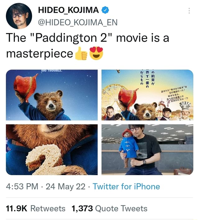 HIDEO KOJIMA @HIDEO_KOJIMA_EN The Paddington 2 movie is a masterpiece PM  - 24 May 22 - Twitter for iPhone 11.9K Retweets 1,373 Quote Tweets - iFunny