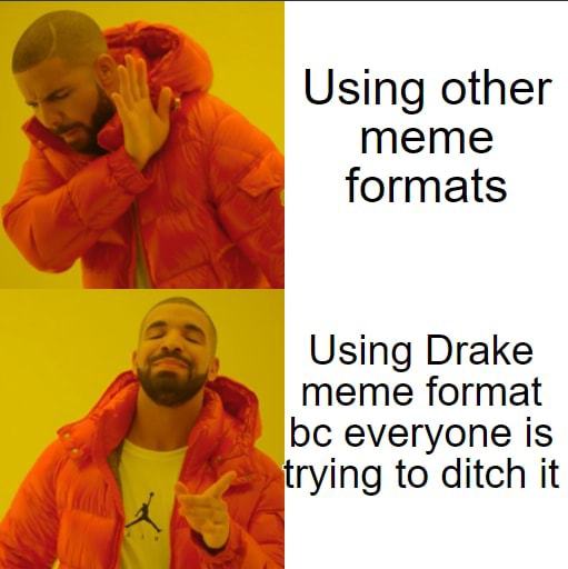 Using other meme formats Using Drake meme format bc everyone is trying ...